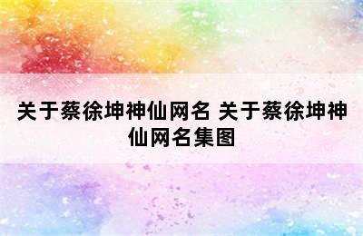 关于蔡徐坤神仙网名 关于蔡徐坤神仙网名集图